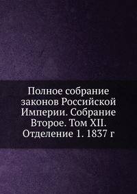 Полное собрание законов Российской Империи. Собрание Второе. Том XII. Отделение 1. 1837 г.