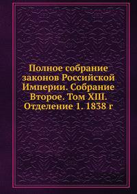 Полное собрание законов Российской Империи. Собрание Второе. Том XIII. Отделение 1. 1838 г. Часть 1