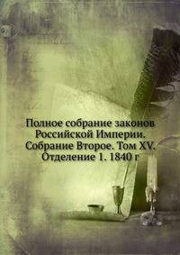 Полное собрание законов Российской Империи. Собрание Второе. Том XV. Отделение 1. 1840 год