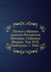 Полное собрание законов Российской Империи. Собрание Второе. Том XVII. Отделение 1. 1842 г.