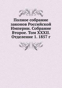 Полное собрание законов Российской Империи. Собрание Второе. Том XXXII. Отделение 1. 1857 г. Часть 1