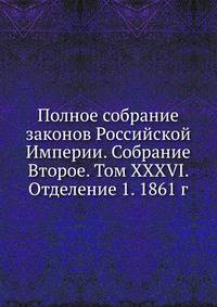 Полное собрание законов Российской Империи. Собрание Второе. Том XXXVI. Отделение 1. 1861 г.