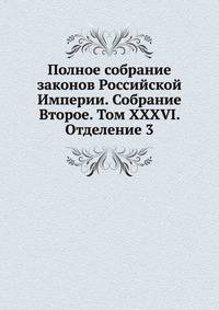 Полное собрание законов Российской Империи. Собрание Второе. Том XXXVI. Отделение 3