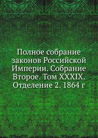 Полное собрание законов Российской Империи. Собрание Второе. Том XXXIX. Отделение 2. 1864 г.