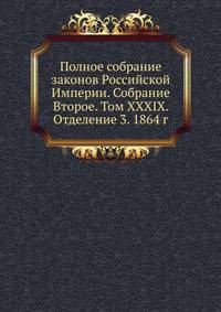 Полное собрание законов Российской Империи. Собрание Второе. Том XXXIX. Отделение 3. 1864 г.