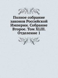 Полное собрание законов Российской Империи. Собрание Второе. Том XLIII. Отделение 1