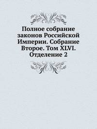 Полное собрание законов Российской Империи. Собрание Второе. Том XLVI. Отделение 2