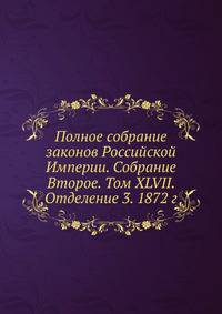 Полное собрание законов Российской Империи. Собрание Второе. Том XLVII. Отделение 3. 1872 г.