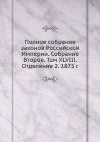 Полное собрание законов Российской Империи. Собрание Второе. Том XLVIII. Отделение 2. 1873 г.