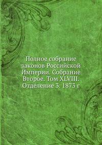 Полное собрание законов Российской Империи. Собрание Второе. Том XLVIII. Отделение 3. 1873 г.