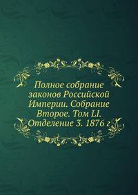 Полное собрание законов Российской Империи. Собрание Второе. Том LI. Отделение 3. 1876 год