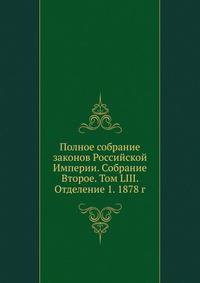 Полное собрание законов Российской Империи. Собрание Второе. Том LIII. Отделение 1. 1878 г.