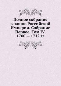 Полное собрание законов Российской Империи. Собрание Первое. Том IV. 1700 — 1712 гг.