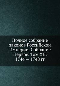 Полное собрание законов Российской Империи. Собрание Первое. Том XII. 1744 — 1748 гг.