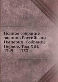 Полное собрание законов Российской Империи. Собрание Первое. Том XIII. 1749 — 1753 гг.