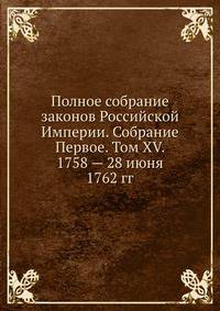 Полное собрание законов Российской Империи. Собрание Первое. Том XV. 1758 — 28 июня 1762 гг. Часть 1