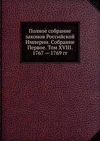 Полное собрание законов Российской Империи. Собрание Первое. Том XVIII. 1767 — 1769 гг. Часть 1