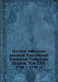 Полное собрание законов Российской Империи. Собрание Первое. Том XXV. 1798 — 1799 год