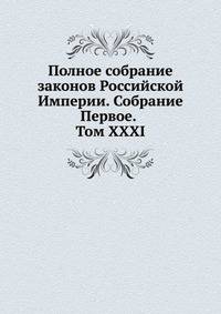 Полное собрание законов Российской Империи. Собрание Первое. Том XXXI