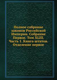 Полное собрание законов Российской Империи. Собрание Первое. Том XLIII. Часть 1. Книга штатов. Отделение первое