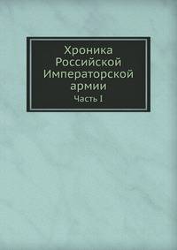 Хроника Российской Императорской армии. Часть I