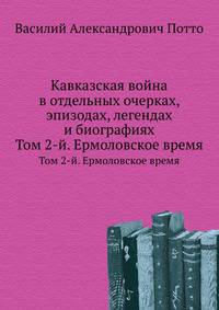 Кавказская война в отдельных очерках, эпизодах, легендах и биографиях. Том 2-й. Ермоловское время