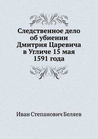 Следственное дело об убиении Дмитрия Царевича в Угличе 15 мая 1591 года