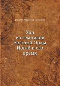 Хан из темников Золотой Орды Ногай и его время