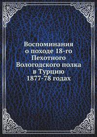 Воспоминания о походе 18-го Пехотного Вологодского полка. в Турцию 1877-78 годах