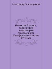 Онежские былины, записанные Александром Федоровичем Гильфердингом летом 1871 года