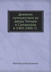 Дневник путешествия ко двору Тимура в Самарканд в 1403-1406 гг..