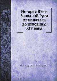 История Юго-Западной Руси от ее начала до половины XIV века