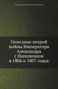Описание второй войны Императора Александра с Наполеоном в 1806 и 1807 годах