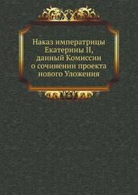 Наказ императрицы Екатерины II, данный Комиссии о сочинении проекта нового Уложения