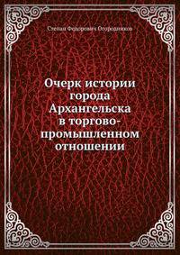 Очерк истории города Архангельска в торгово-промышленном отношении