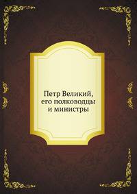 Петр Великий, его полководцы и министры
