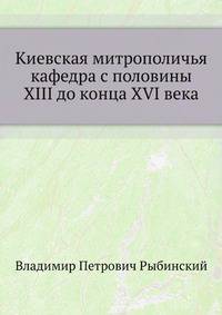 Киевская митрополичья кафедра с половины XIII до конца XVI века