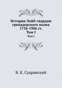 История Лейб-гвардии гренадерского полка 1756-1906 гг... Том I