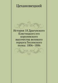 История 18 Драгунского Клястицкого его королевского высочества великого герцога Гессенского полка: 1806–1886