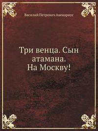 Три венца. Сын атамана. На Москву!