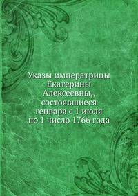 Указы императрицы Екатерины Алексеевны,, состоявшиеся генваря с 1 июля по 1 число 1766 года.
