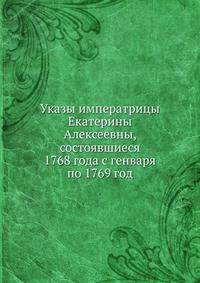 Указы императрицы Екатерины Алексеевны, состоявшиеся 1768 года с генваря по 1769 год.