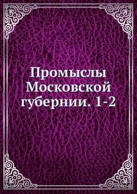 Промыслы Московской губернии. Том 1