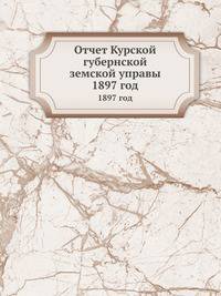 Отчет Курской губернской земской управы. 1897 год