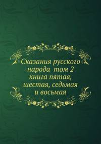 Сказания русского народа том 2 книга пятая, шестая, седьмая и восьмая