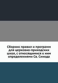Сборник правил и программ для церковно-приходских школ, с относящимися к ним определениями Св. Синода