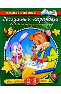 Послушный карандаш: Развиваем мелкую моторику рук: Для детей 2-3 лет.