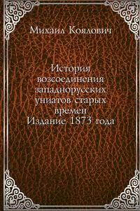 История возсоединения западнорусских униатов старых времен. Издание 1873 года