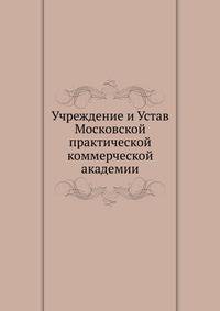 Учреждение и Устав Московской практической коммерческой академии