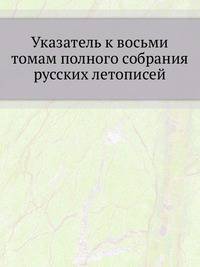 Указатель к восьми томам полного собрания русских летописей